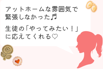 アットホームな雰囲気で緊張しなかった。生徒の「やってみたい」に応えてくれる!