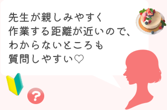 先生が親しみやすく作業する距離が近いので、わからないところも質問しやすい!